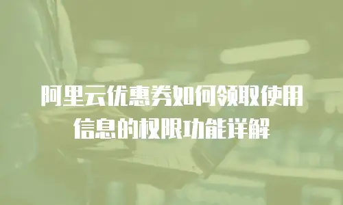 阿里云优惠券如何领取使用信息的权限功能详解