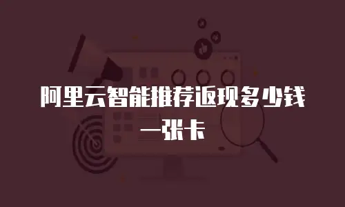阿里云智能推荐返现多少钱一张卡