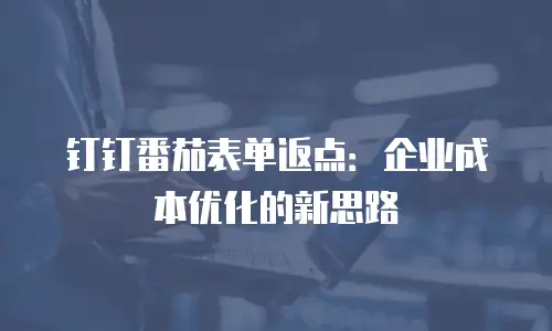 钉钉番茄表单返点：企业成本优化的新思路