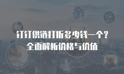 钉钉供链打折多少钱一个？全面解析价格与价值