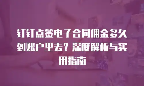 钉钉点签电子合同佣金多久到账户里去？深度解析与实用指南