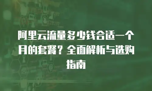 阿里云流量多少钱合适一个月的套餐？全面解析与选购指南