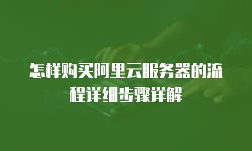 怎样购买阿里云服务器的流程详细步骤详解