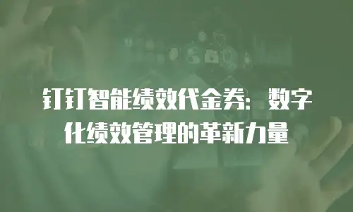 钉钉智能绩效代金券：数字化绩效管理的革新力量