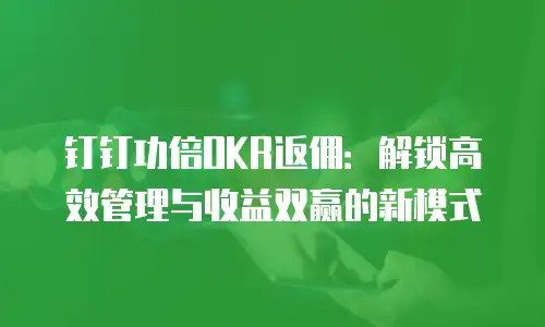 钉钉功倍OKR返佣：解锁高效管理与收益双赢的新模式
