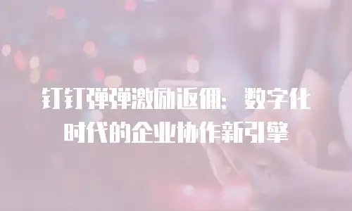 钉钉弹弹激励返佣：数字化时代的企业协作新引擎