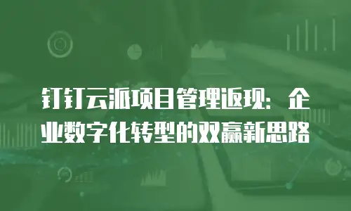 钉钉云派项目管理返现：企业数字化转型的双赢新思路