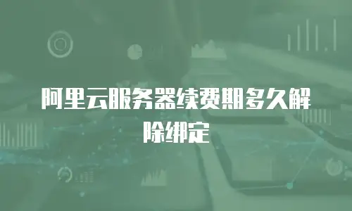 阿里云服务器续费期多久解除绑定