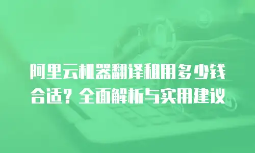 阿里云机器翻译租用多少钱合适？全面解析与实用建议