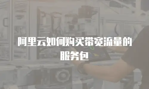 阿里云如何购买带宽流量的服务包