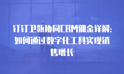 钉钉卫瓴协同CRM佣金详解：如何通过数字化工具实现销售增长