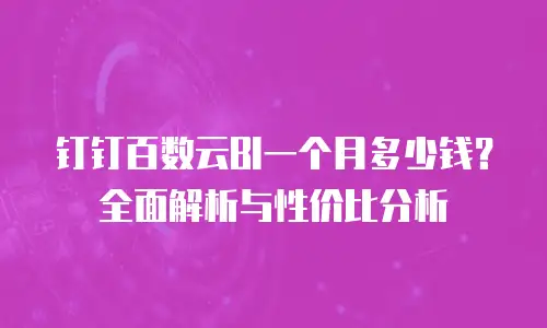钉钉百数云BI一个月多少钱？全面解析与性价比分析