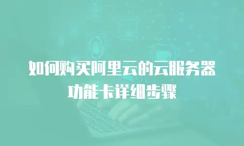 如何购买阿里云的云服务器功能卡详细步骤