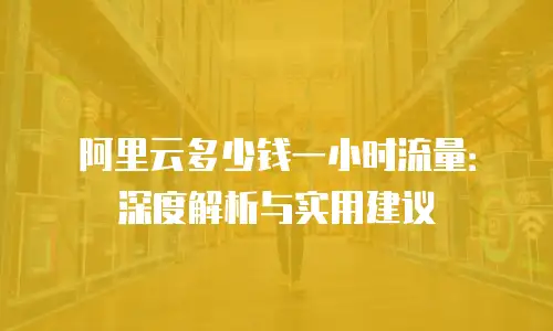 阿里云多少钱一小时流量：深度解析与实用建议