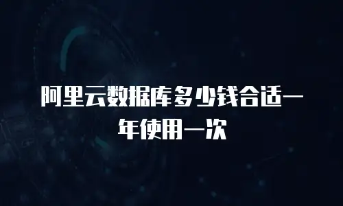 阿里云数据库多少钱合适一年使用一次
