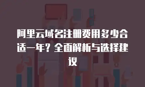 阿里云域名注册费用多少合适一年？全面解析与选择建议