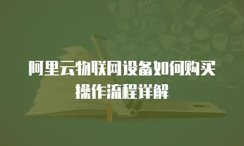 阿里云物联网设备如何购买操作流程详解