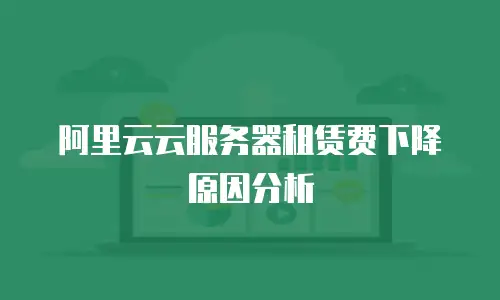 阿里云云服务器租赁费下降原因分析