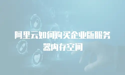 阿里云如何购买企业版服务器内存空间
