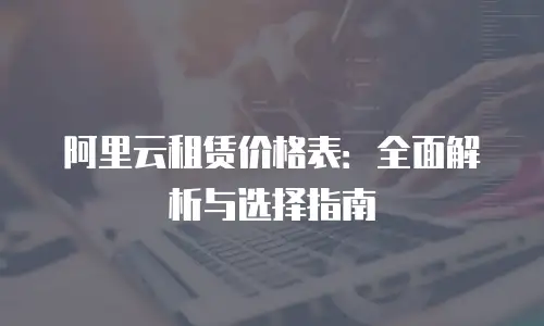 阿里云租赁价格表：全面解析与选择指南