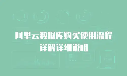 阿里云数据库购买使用流程详解详细说明