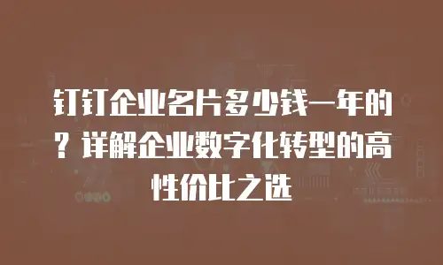 钉钉企业名片多少钱一年的？详解企业数字化转型的高性价比之选
