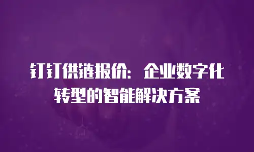 钉钉供链报价：企业数字化转型的智能解决方案