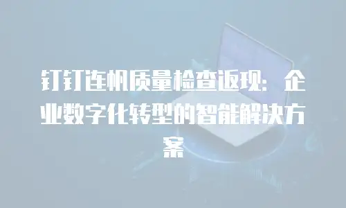 钉钉连帆质量检查返现：企业数字化转型的智能解决方案