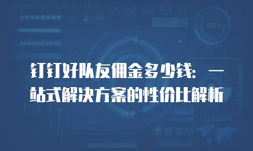 钉钉好队友佣金多少钱：一站式解决方案的性价比解析