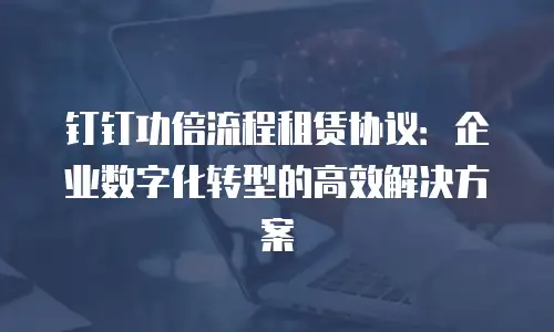 钉钉功倍流程租赁协议：企业数字化转型的高效解决方案
