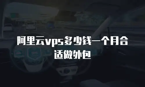 阿里云vps多少钱一个月合适做外包
