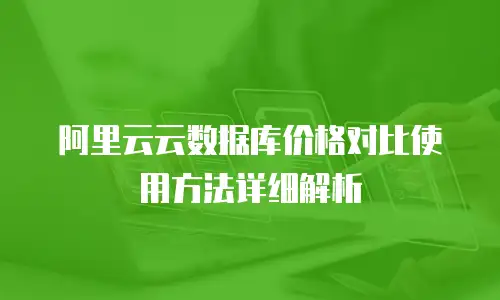 阿里云云数据库价格对比使用方法详细解析