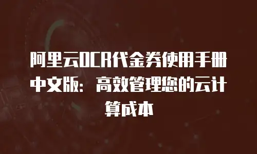 阿里云OCR代金券使用手册中文版：高效管理您的云计算成本