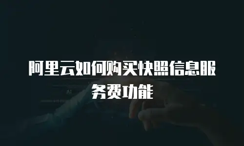 阿里云如何购买快照信息服务费功能