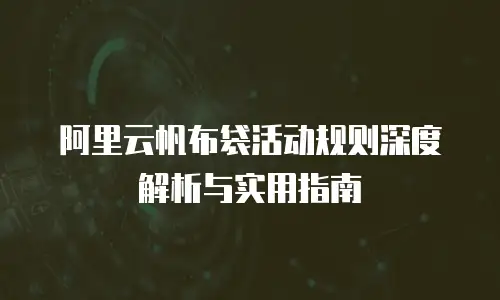 阿里云帆布袋活动规则深度解析与实用指南