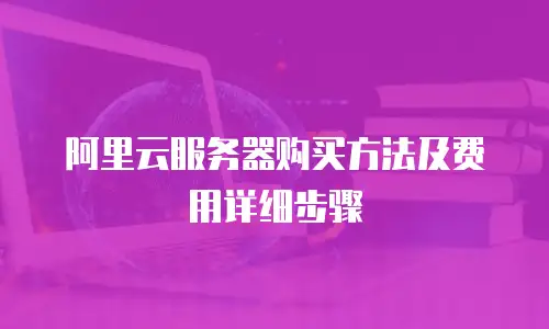 阿里云服务器购买方法及费用详细步骤