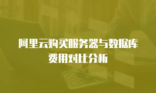 阿里云购买服务器与数据库费用对比分析
