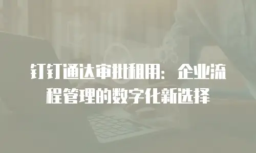 钉钉通达审批租用：企业流程管理的数字化新选择