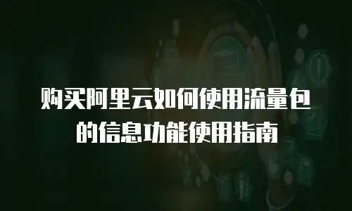 购买阿里云如何使用流量包的信息功能使用指南