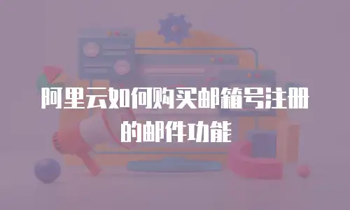 阿里云如何购买邮箱号注册的邮件功能