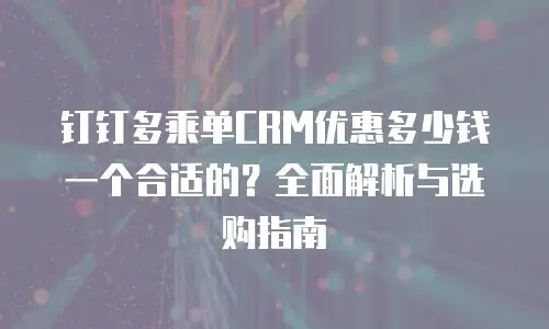 钉钉多乘单CRM优惠多少钱一个合适的？全面解析与选购指南