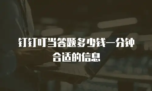 钉钉叮当答题多少钱一分钟合适的信息