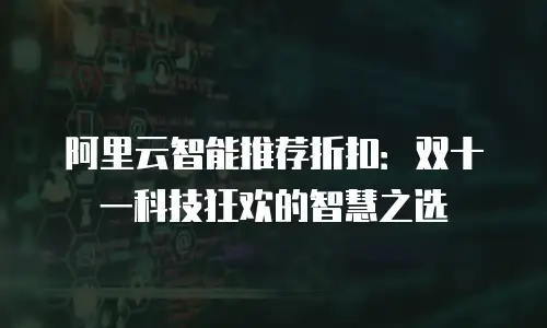阿里云智能推荐折扣：双十一科技狂欢的智慧之选