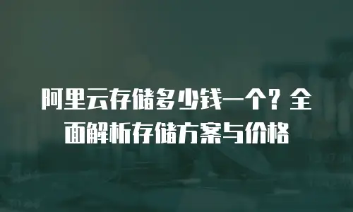 阿里云存储多少钱一个？全面解析存储方案与价格