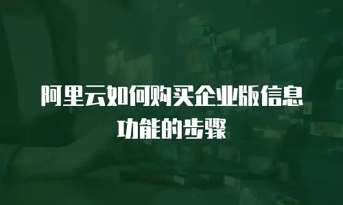 阿里云如何购买企业版信息功能的步骤