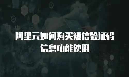 阿里云如何购买短信验证码信息功能使用