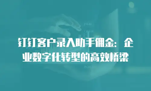 钉钉客户录入助手佣金：企业数字化转型的高效桥梁