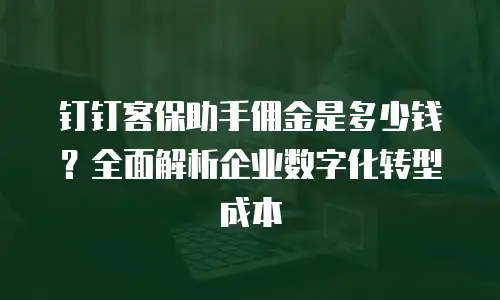 钉钉客保助手佣金是多少钱？全面解析企业数字化转型成本