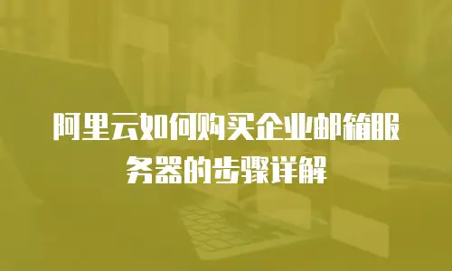 阿里云如何购买企业邮箱服务器的步骤详解