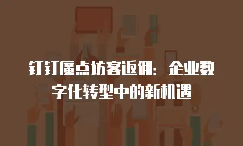 钉钉魔点访客返佣：企业数字化转型中的新机遇